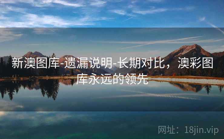 新澳图库-遗漏说明-长期对比,澳彩图库永远的领先 新澳图库-遗漏说明-长期对比,澳彩图库永远的领先