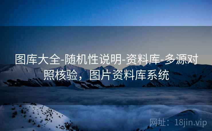 图库大全-随机性说明-资料库-多源对照核验,图片资料库系统 图库大全-随机性说明-资料库-多源对照核验,图片资料库系统