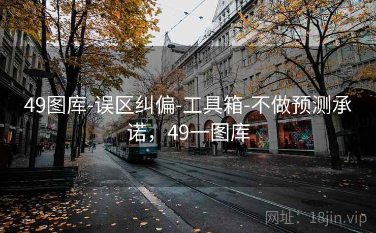 49图库-误区纠偏-工具箱-不做预测承诺，49一图库
